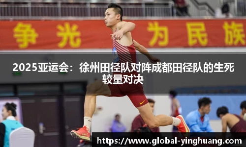 2025亚运会：徐州田径队对阵成都田径队的生死较量对决