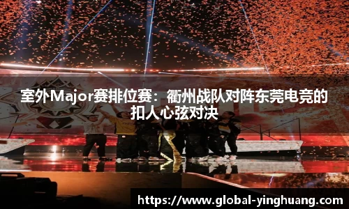 室外Major赛排位赛：衢州战队对阵东莞电竞的扣人心弦对决