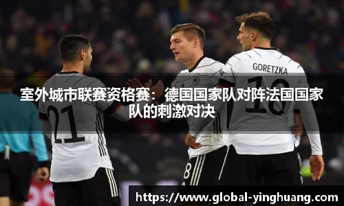 室外城市联赛资格赛：德国国家队对阵法国国家队的刺激对决