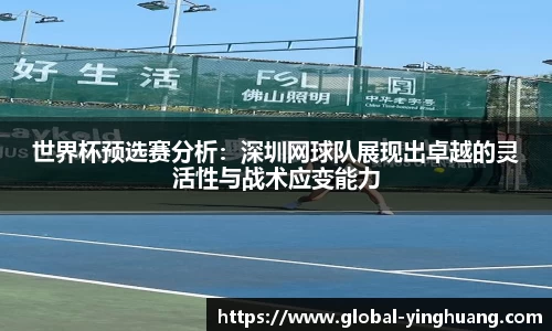 世界杯预选赛分析：深圳网球队展现出卓越的灵活性与战术应变能力